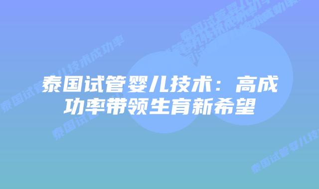 泰国试管婴儿技术：高成功率带领生育新希望