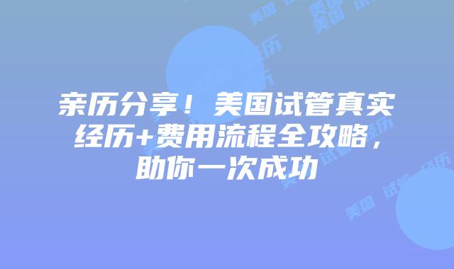 亲历分享！美国试管真实经历+费用流程全攻略，助你一次成功