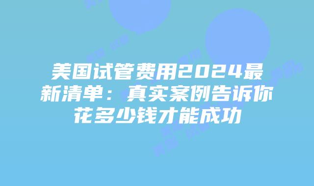 美国试管费用2024最新清单：真实案例告诉你花多少钱才能成功