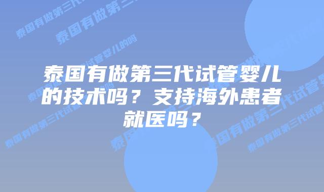 泰国有做第三代试管婴儿的技术吗?支持海外患者就医吗?插图 泰国有做第三代试管婴儿的技术吗?支持海外患者就医吗?
