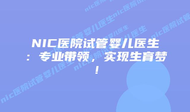 NIC医院试管婴儿医生：专业带领，实现生育梦！