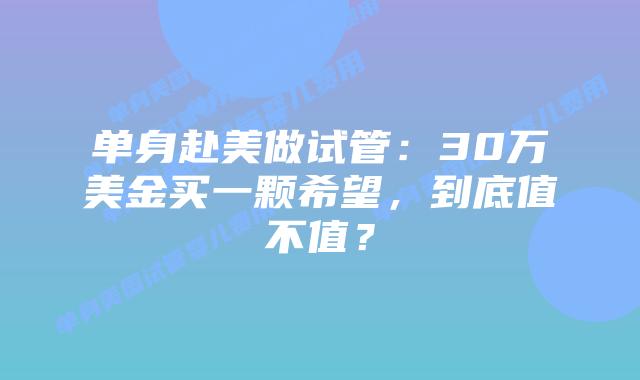 单身赴美做试管：30万美金买一颗希望，到底值不值？