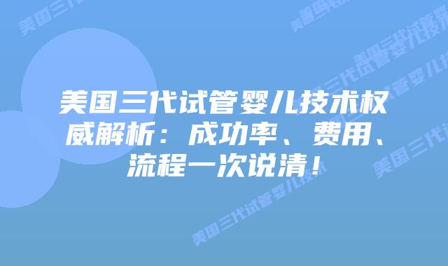 美国三代试管婴儿技术权威解析：成功率、费用、流程一次说清！