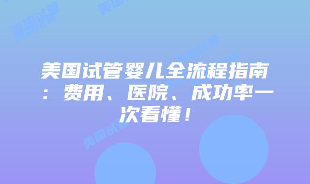 美国试管婴儿全流程指南：费用、医院、成功率一次看懂！