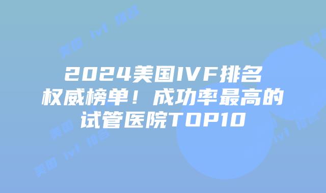 2024美国IVF排名权威榜单！成功率最高的试管医院TOP10