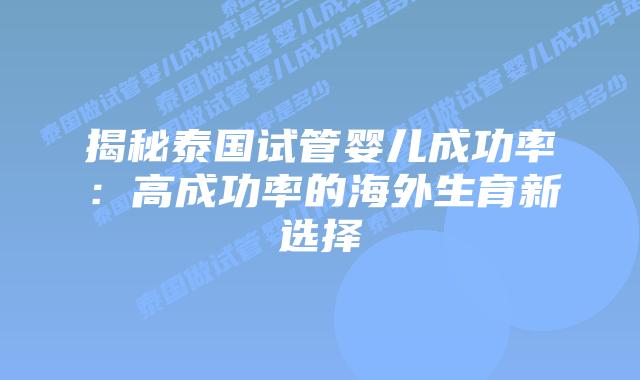 揭秘泰国试管婴儿成功率：高成功率的海外生育新选择