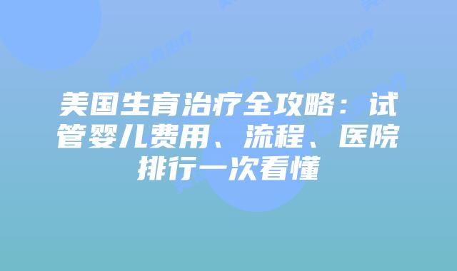 美国生育治疗全攻略：试管婴儿费用、流程、医院排行一次看懂