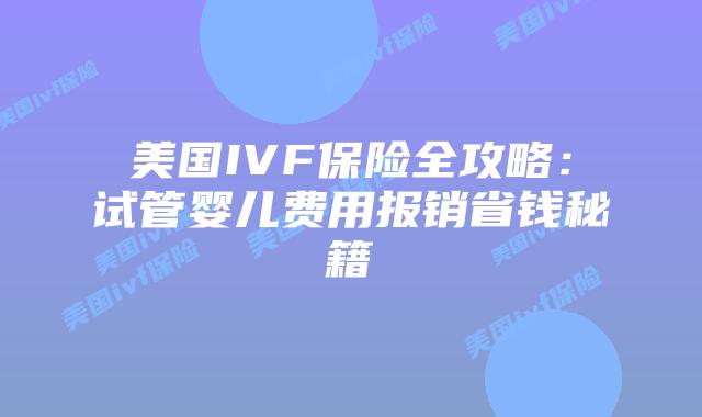 美国IVF保险全攻略：试管婴儿费用报销省钱秘籍