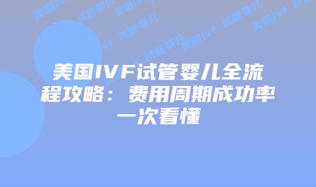 美国IVF试管婴儿全流程攻略：费用周期成功率一次看懂