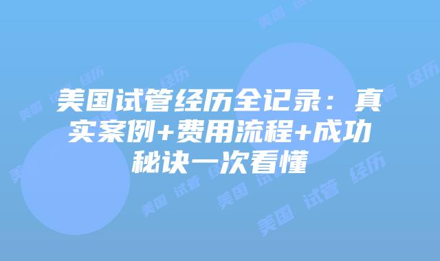 美国试管经历全记录：真实案例+费用流程+成功秘诀一次看懂
