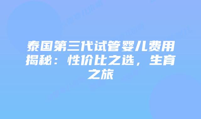 泰国第三代试管婴儿费用揭秘:性价比之选,生育之旅插图 泰国第三代试管婴儿费用揭秘:性价比之选,生育之旅