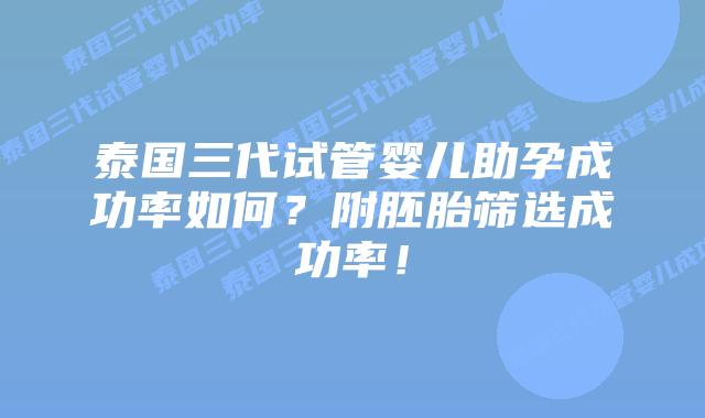 泰国三代试管婴儿助孕成功率如何？附胚胎筛选成功率！
