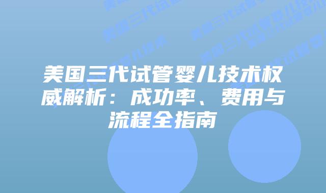 美国三代试管婴儿技术权威解析：成功率、费用与流程全指南