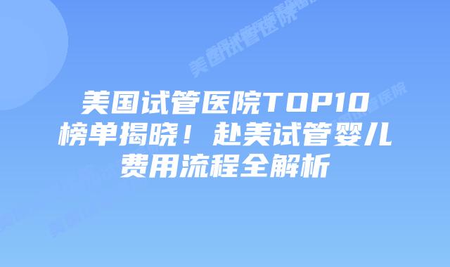 美国试管医院TOP10榜单揭晓!赴美试管婴儿费用流程全解析插图 美国试管医院TOP10榜单揭晓!赴美试管婴儿费用流程全解析