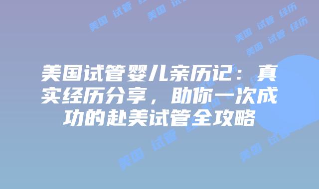 美国试管婴儿亲历记：真实经历分享，助你一次成功的赴美试管全攻略