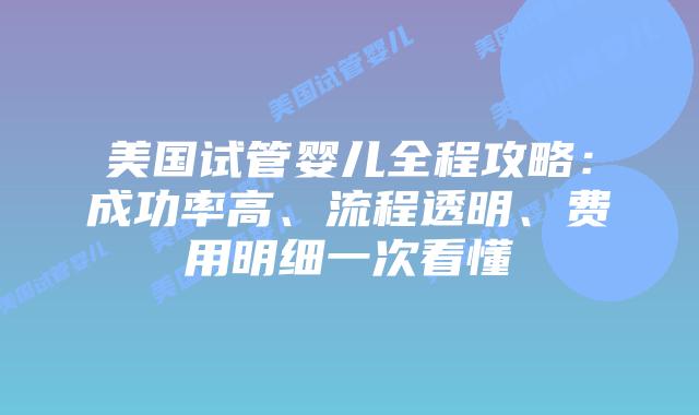 美国试管婴儿全程攻略:成功率高、流程透明、费用明细一次看懂插图 美国试管婴儿全程攻略:成功率高、流程透明、费用明细一次看懂