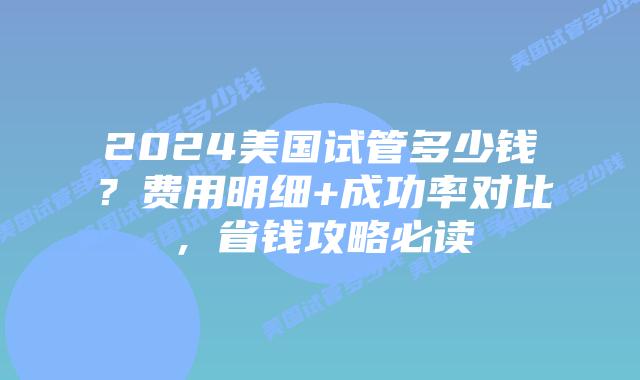 2024美国试管多少钱？费用明细+成功率对比，省钱攻略必读