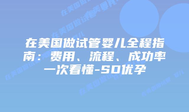 在美国做试管婴儿全程指南:费用、流程、成功率一次看懂-SD优孕插图 在美国做试管婴儿全程指南:费用、流程、成功率一次看懂-SD优孕