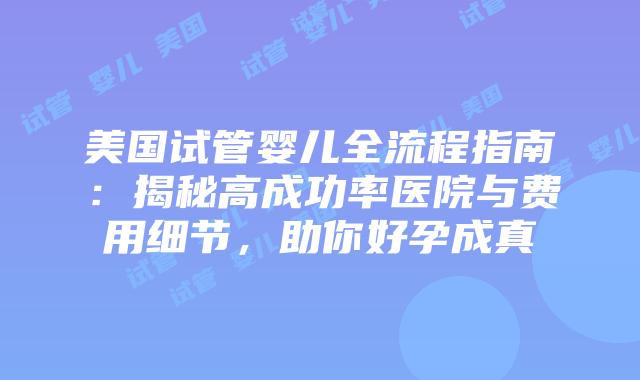 美国试管婴儿全流程指南：揭秘高成功率医院与费用细节，助你好孕成真