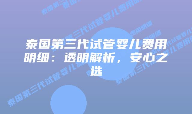 泰国第三代试管婴儿费用明细:透明解析,安心之选插图 泰国第三代试管婴儿费用明细:透明解析,安心之选
