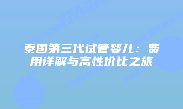 泰国第三代试管婴儿：费用详解与高性价比之旅