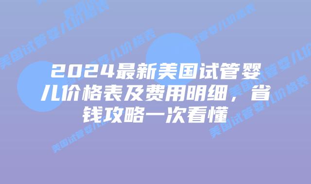2024最新美国试管婴儿价格表及费用明细,省钱攻略一次看懂插图 2024最新美国试管婴儿价格表及费用明细,省钱攻略一次看懂