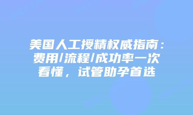 美国人工授精权威指南:费用/流程/成功率一次看懂,试管助孕首选插图 美国人工授精权威指南:费用/流程/成功率一次看懂,试管助孕首选