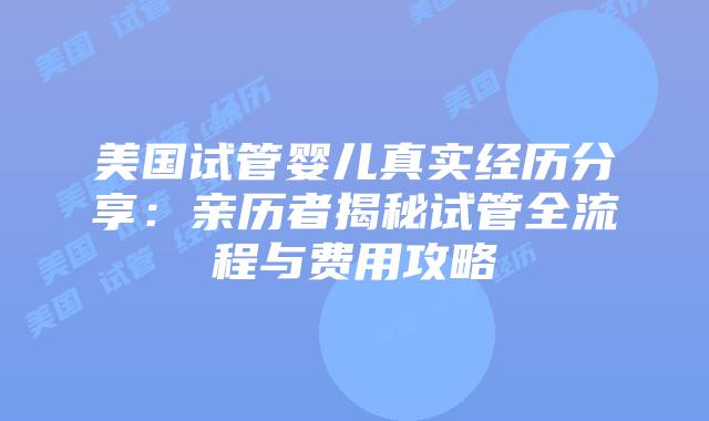 美国试管婴儿真实经历分享：亲历者揭秘试管全流程与费用攻略