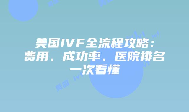 美国IVF全流程攻略：费用、成功率、医院排名一次看懂