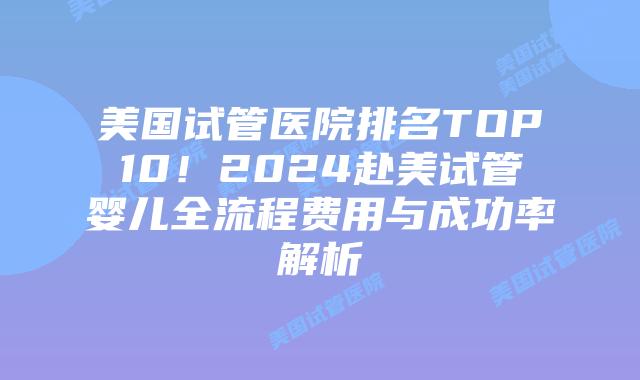 美国试管医院排名TOP10!2024赴美试管婴儿全流程费用与成功率解析插图 美国试管医院排名TOP10!2024赴美试管婴儿全流程费用与成功率解析