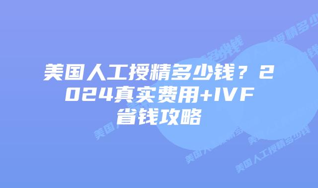 美国人工授精多少钱?2024真实费用+IVF省钱攻略插图 美国人工授精多少钱?2024真实费用+IVF省钱攻略
