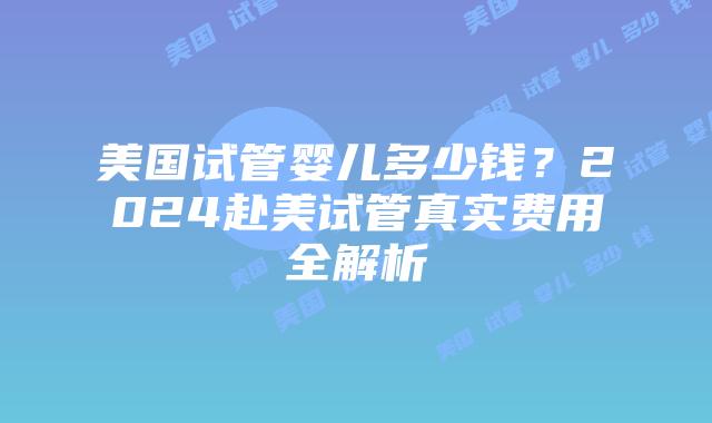 美国试管婴儿多少钱?2024赴美试管真实费用全解析插图 美国试管婴儿多少钱?2024赴美试管真实费用全解析