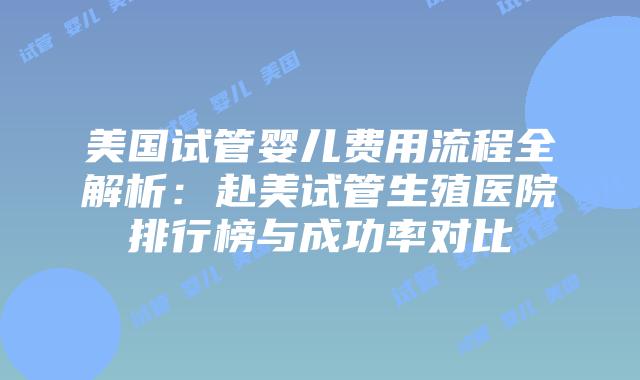 美国试管婴儿费用流程全解析:赴美试管生殖医院排行榜与成功率对比插图 美国试管婴儿费用流程全解析:赴美试管生殖医院排行榜与成功率对比