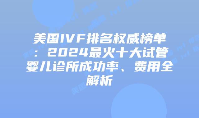 美国IVF排名权威榜单:2024最火十大试管婴儿诊所成功率、费用全解析插图 美国IVF排名权威榜单:2024最火十大试管婴儿诊所成功率、费用全解析