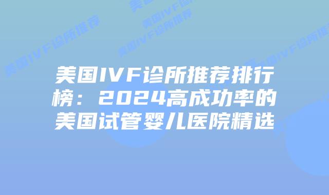 美国IVF诊所推荐排行榜:2024高成功率的美国试管婴儿医院精选插图 美国IVF诊所推荐排行榜:2024高成功率的美国试管婴儿医院精选