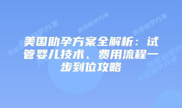 美国助孕方案全解析：试管婴儿技术、费用流程一步到位攻略