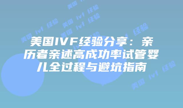 美国IVF经验分享:亲历者亲述高成功率试管婴儿全过程与避坑指南插图 美国IVF经验分享:亲历者亲述高成功率试管婴儿全过程与避坑指南