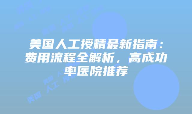 美国人工授精最新指南:费用流程全解析,高成功率医院推荐插图 美国人工授精最新指南:费用流程全解析,高成功率医院推荐