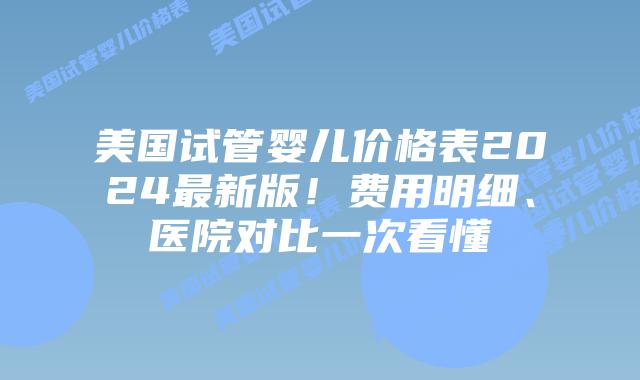 美国试管婴儿价格表2024最新版!费用明细、医院对比一次看懂插图 美国试管婴儿价格表2024最新版!费用明细、医院对比一次看懂