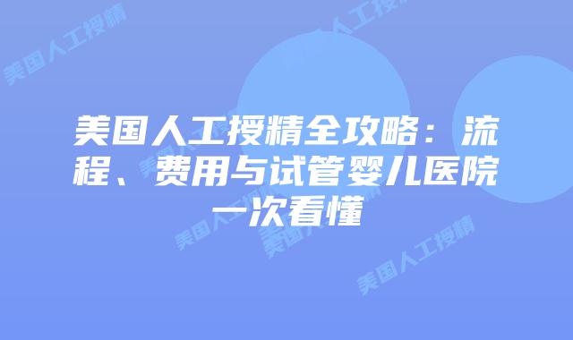 美国人工授精全攻略:流程、费用与试管婴儿医院一次看懂插图 美国人工授精全攻略:流程、费用与试管婴儿医院一次看懂