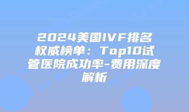 2024美国IVF排名权威榜单:Top10试管医院成功率-费用深度解析插图 2024美国IVF排名权威榜单:Top10试管医院成功率-费用深度解析