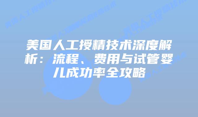 美国人工授精技术深度解析：流程、费用与试管婴儿成功率全攻略