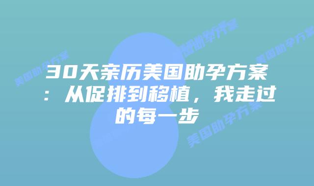 30天亲历美国助孕方案：从促排到移植，我走过的每一步