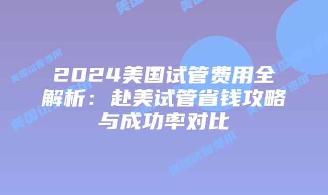 2024美国试管费用全解析:赴美试管省钱攻略与成功率对比插图 2024美国试管费用全解析:赴美试管省钱攻略与成功率对比