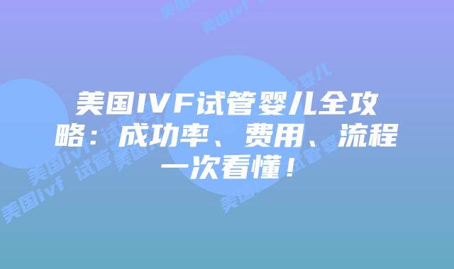 美国IVF试管婴儿全攻略:成功率、费用、流程一次看懂!插图 美国IVF试管婴儿全攻略:成功率、费用、流程一次看懂!