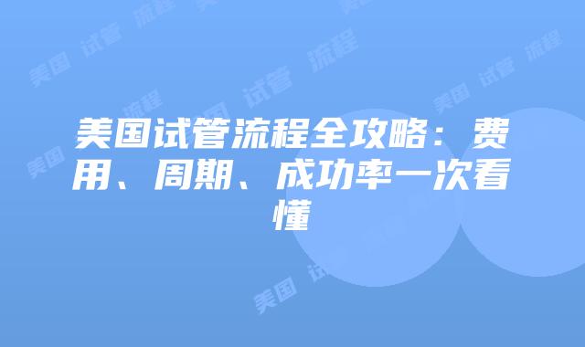 美国试管流程全攻略:费用、周期、成功率一次看懂插图 美国试管流程全攻略:费用、周期、成功率一次看懂