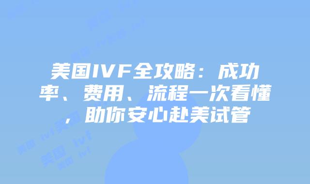 美国IVF全攻略:成功率、费用、流程一次看懂,助你安心赴美试管插图 美国IVF全攻略:成功率、费用、流程一次看懂,助你安心赴美试管
