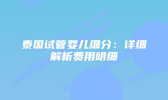 泰国试管婴儿细分：详细解析费用明细