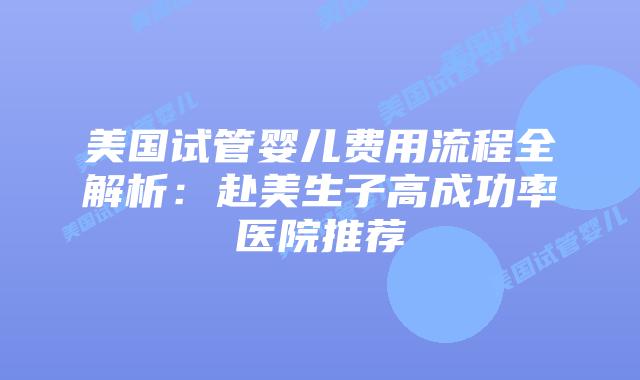 美国试管婴儿费用流程全解析:赴美生子高成功率医院推荐插图 美国试管婴儿费用流程全解析:赴美生子高成功率医院推荐