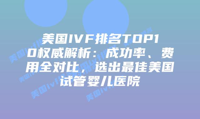 美国IVF排名TOP10权威解析:成功率、费用全对比,选出最佳美国试管婴儿医院插图 美国IVF排名TOP10权威解析:成功率、费用全对比,选出最佳美国试管婴儿医院